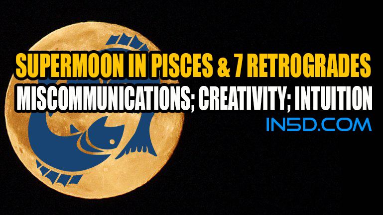 Supermoon In Pisces & 7 Retrogrades: Miscommunications; Creativity; Intuition